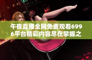 午夜直播全网免费观看6996平台精彩内容尽在掌握之中