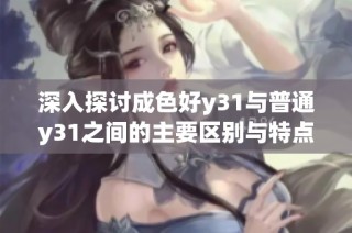深入探讨成色好y31与普通y31之间的主要区别与特点解析