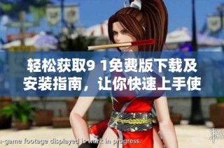 轻松获取9 1免费版下载及安装指南，让你快速上手使用