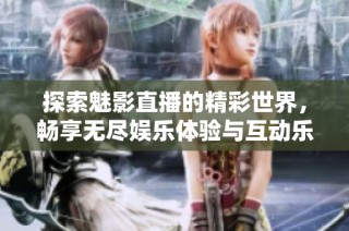 探索魅影直播的精彩世界，畅享无尽娱乐体验与互动乐趣