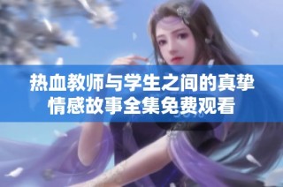 热血教师与学生之间的真挚情感故事全集免费观看