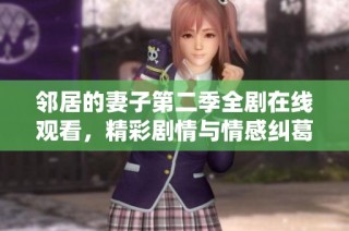 邻居的妻子第二季全剧在线观看，精彩剧情与情感纠葛不容错过