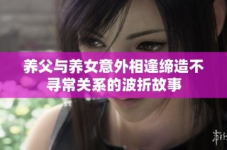 养父与养女意外相逢缔造不寻常关系的波折故事