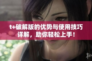 t+破解版的优势与使用技巧详解，助你轻松上手！