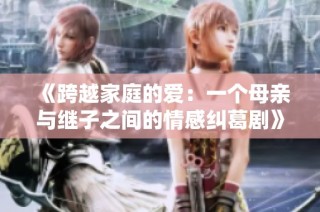 《跨越家庭的爱：一个母亲与继子之间的情感纠葛剧》