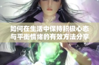 如何在生活中保持积极心态与平衡情绪的有效方法分享