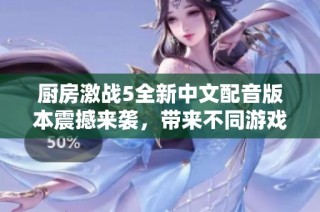 厨房激战5全新中文配音版本震撼来袭，带来不同游戏体验