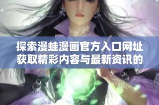 探索漫蛙漫画官方入口网址获取精彩内容与最新资讯的方法