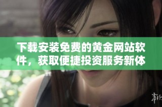 下载安装免费的黄金网站软件，获取便捷投资服务新体验