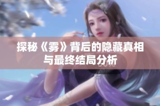 探秘《雾》背后的隐藏真相与最终结局分析
