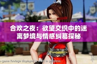 合欢之夜：欲望交织中的迷离梦境与情感纠葛探秘