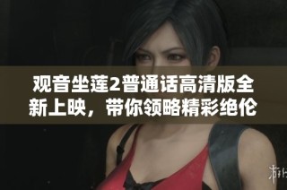 观音坐莲2普通话高清版全新上映，带你领略精彩绝伦的东方神话之旅