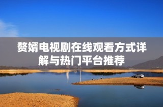 赘婿电视剧在线观看方式详解与热门平台推荐