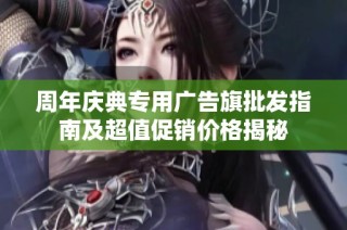周年庆典专用广告旗批发指南及超值促销价格揭秘