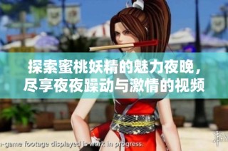 探索蜜桃妖精的魅力夜晚，尽享夜夜躁动与激情的视频体验