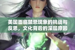 美国面临禁忌现象的挑战与反思，文化背后的深层原因探讨