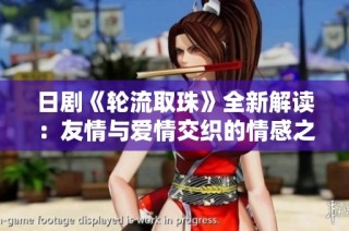 日剧《轮流取珠》全新解读：友情与爱情交织的情感之旅