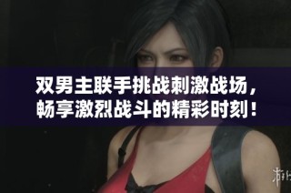 双男主联手挑战刺激战场，畅享激烈战斗的精彩时刻！