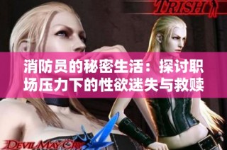 消防员的秘密生活：探讨职场压力下的性欲迷失与救赎之旅