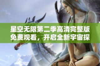 星空无限第二季高清完整版免费观看，开启全新宇宙探险之旅