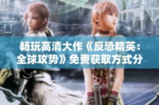 畅玩高清大作《反恐精英：全球攻势》免费获取方式分享
