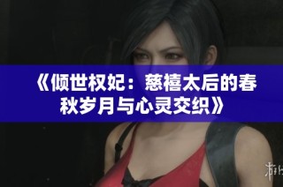 《倾世权妃：慈禧太后的春秋岁月与心灵交织》