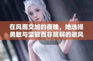 在风雨交加的夜晚，她选择勇敢与坚韧而非脆弱的避风港