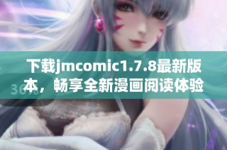 下载jmcomic1.7.8最新版本，畅享全新漫画阅读体验与丰富内容