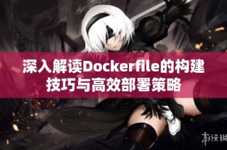 深入解读Dockerfile的构建技巧与高效部署策略