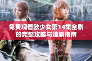 免费观看欧少女第14集全剧的完整攻略与追剧指南