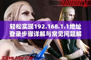 轻松实现192.168.1.1地址登录步骤详解与常见问题解答