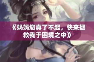 《妈妈您真了不起，快来拯救我于困境之中》