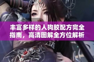 丰富多样的人狗胶配方完全指南，高清图解全方位解析