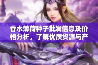 香水薄荷种子批发信息及价格分析，了解优质货源与产地分布