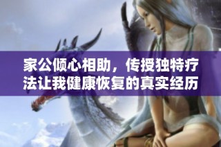 家公倾心相助，传授独特疗法让我健康恢复的真实经历