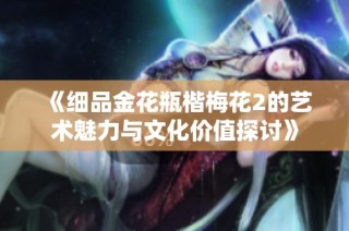 《细品金花瓶楷梅花2的艺术魅力与文化价值探讨》