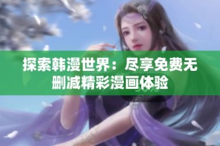 探索韩漫世界：尽享免费无删减精彩漫画体验