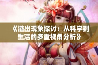 《溢出现象探讨：从科学到生活的多重视角分析》