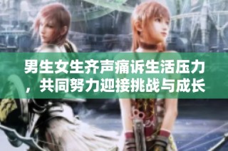 男生女生齐声痛诉生活压力，共同努力迎接挑战与成长