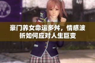 豪门养女命运多舛，情感波折如何应对人生巨变