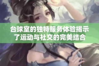 台球室的独特服务体验揭示了运动与社交的完美结合