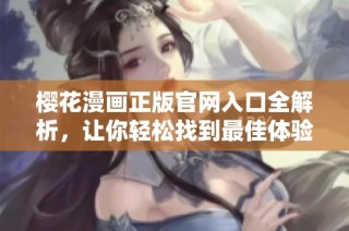 樱花漫画正版官网入口全解析，让你轻松找到最佳体验方式