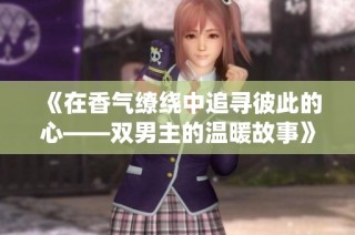 《在香气缭绕中追寻彼此的心——双男主的温暖故事》