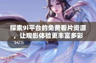 探索9i平台的免费看片资源，让观影体验更丰富多彩
