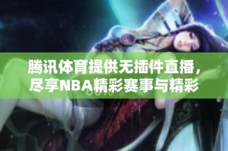 腾讯体育提供无插件直播，尽享NBA精彩赛事与精彩评论