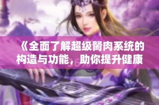 《全面了解超级胬肉系统的构造与功能，助你提升健康水平》