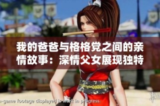 我的爸爸与格格党之间的亲情故事：深情父女展现独特羁绊