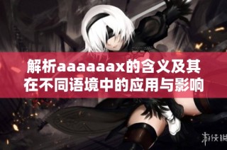 解析aaaaaax的含义及其在不同语境中的应用与影响