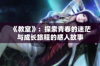 《教室》：探索青春的迷茫与成长旅程的感人故事