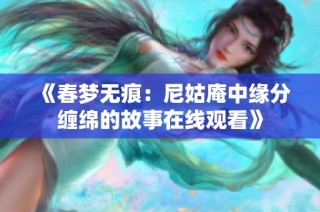 《春梦无痕：尼姑庵中缘分缠绵的故事在线观看》